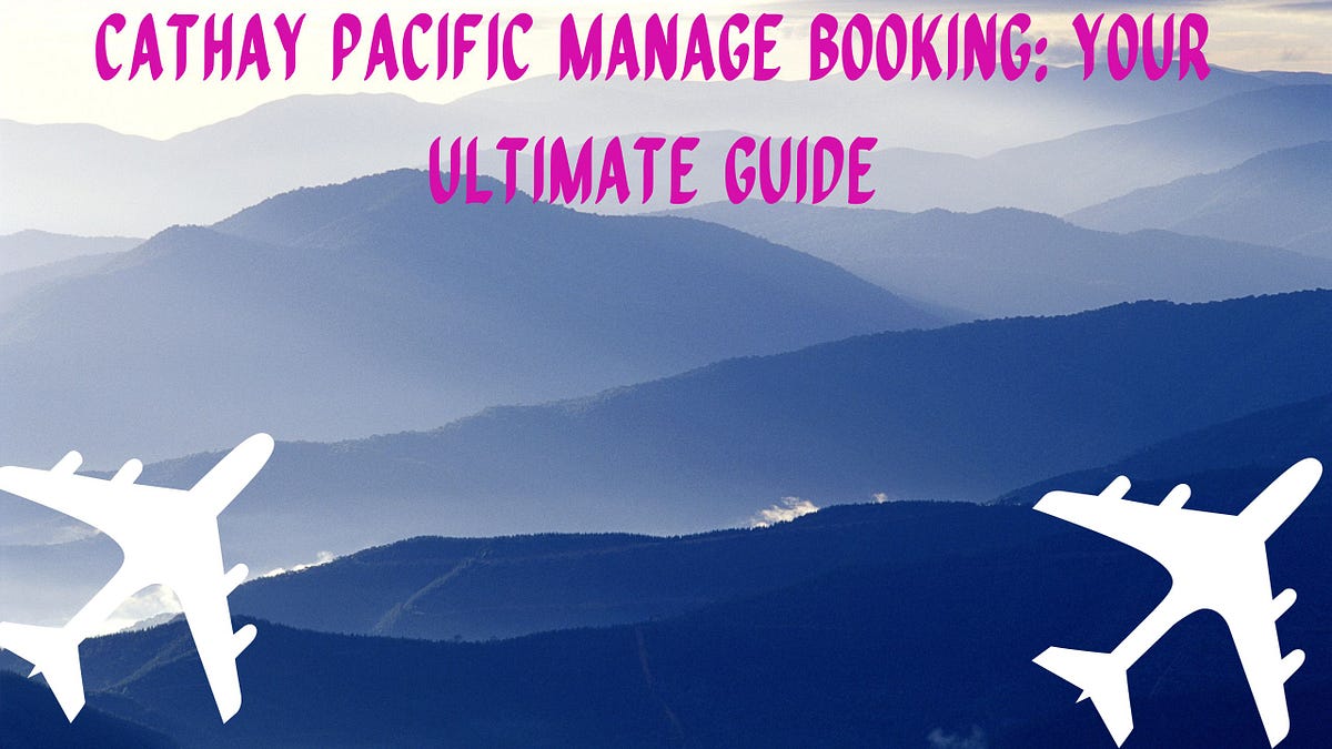 Cathay Pacific Manage Booking: Your Ultimate Guide | by Alvinshardy | Sep, 2023 | Medium